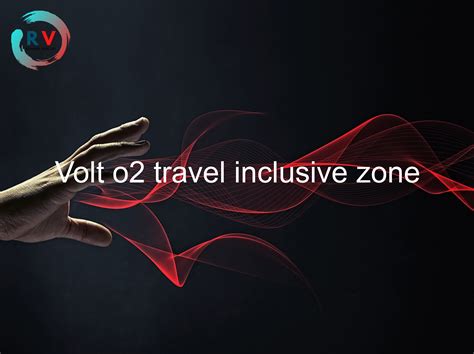 o2 volt travel inclusive zone.